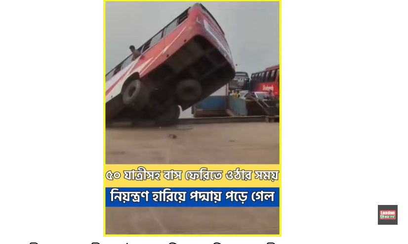 ৫০ জন যাত্রীসহ বাস ফেরীতে ওঠার সময় নিয়ন্ত্রণ হারিয়ে পদ্মা নদীতে পড়ে গেছে