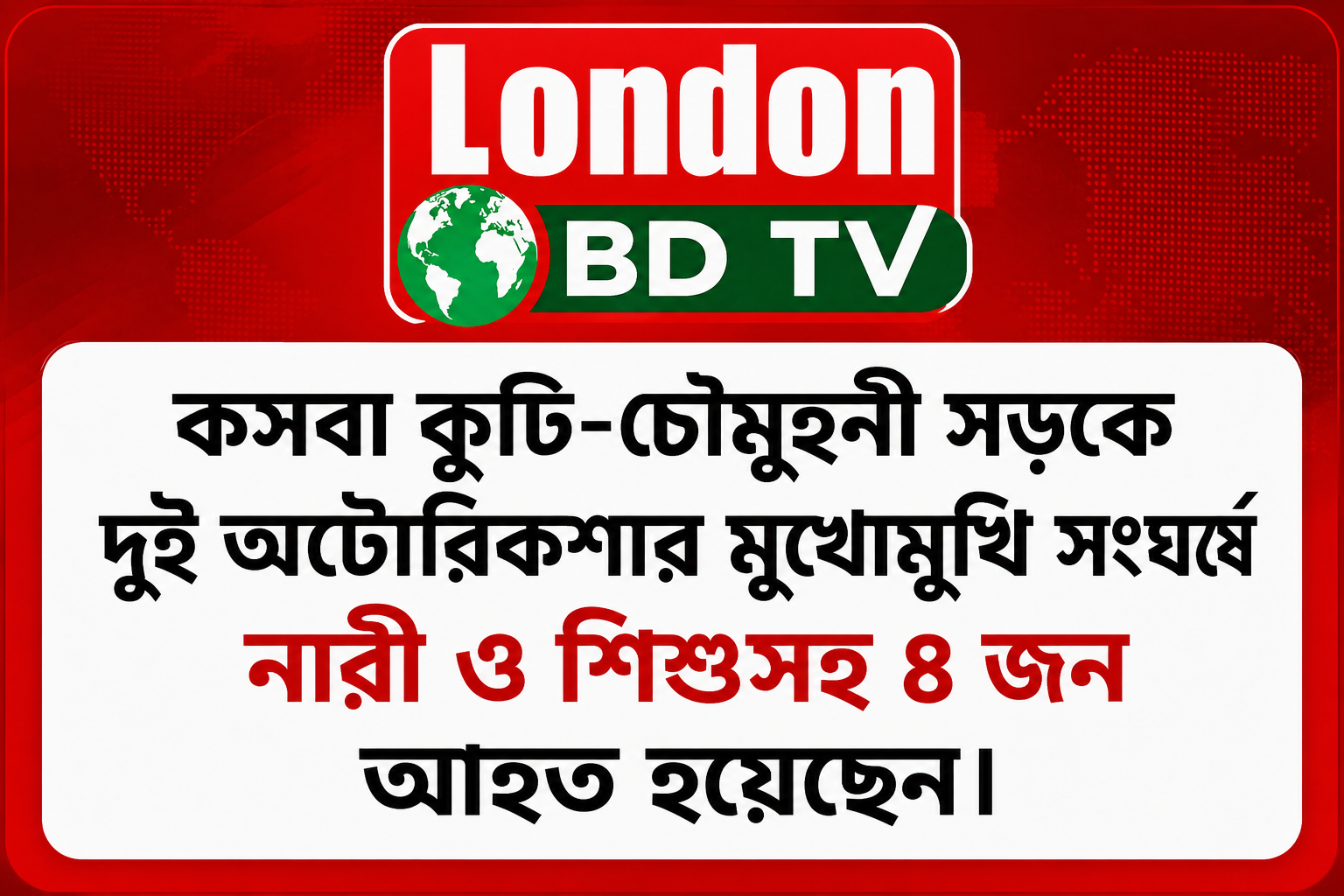 কসবা কুটি-চৌমুহনী সড়কে দুই অটোরিকশার মুখোমুখি সংঘ'র্ষে নারী ও শিশুসহ ৪ জন আ'হত হয়েছেন।